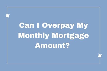Can I Overpay My Monthly Mortgage Amount?